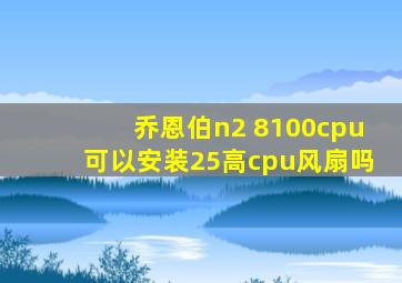 乔恩伯n2 8100cpu可以安装25高cpu风扇吗